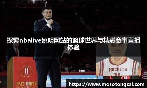探索nbalive姚明网站的篮球世界与精彩赛事直播体验
