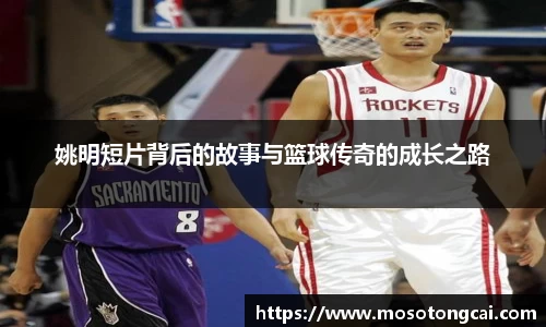姚明短片背后的故事与篮球传奇的成长之路