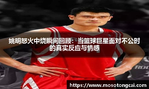 姚明怒火中烧瞬间回顾：当篮球巨星面对不公时的真实反应与情感