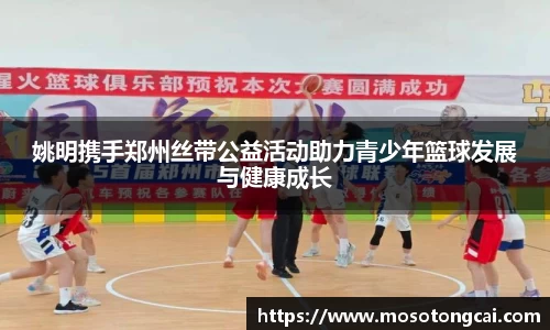 姚明携手郑州丝带公益活动助力青少年篮球发展与健康成长