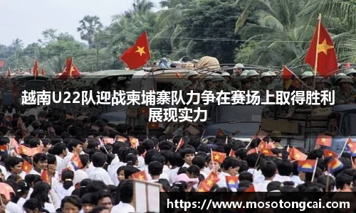 越南U22队迎战柬埔寨队力争在赛场上取得胜利展现实力