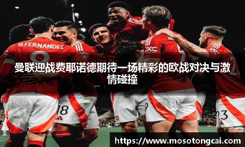 曼联迎战费耶诺德期待一场精彩的欧战对决与激情碰撞