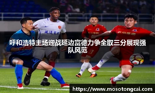 呼和浩特主场迎战延边富德力争全取三分展现强队风范