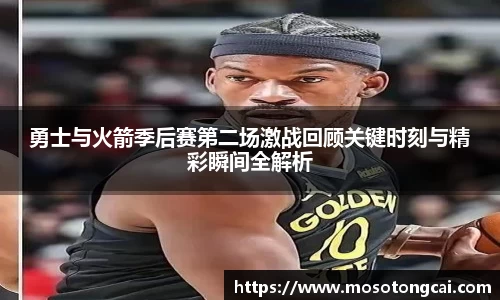 勇士与火箭季后赛第二场激战回顾关键时刻与精彩瞬间全解析