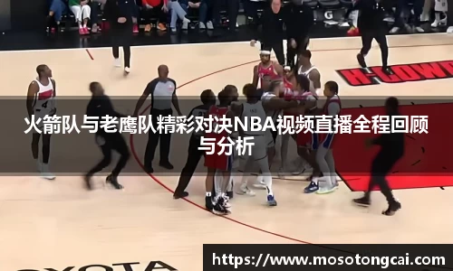 火箭队与老鹰队精彩对决NBA视频直播全程回顾与分析