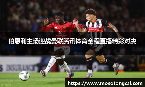 伯恩利主场迎战曼联腾讯体育全程直播精彩对决