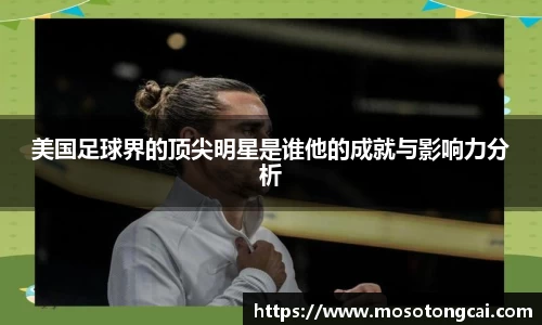 美国足球界的顶尖明星是谁他的成就与影响力分析