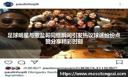 足球明星与撒盐哥同框瞬间引发热议球迷纷纷点赞分享精彩时刻
